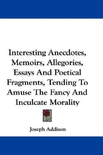 Interesting Anecdotes, Memoirs, Allegories, Essays And Poetical Fragments, Tending To Amuse The Fancy And Inculcate Morality