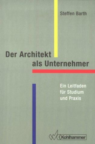 Der Architekt als Unternehmer. Ein Leitfaden für Studium und Praxis