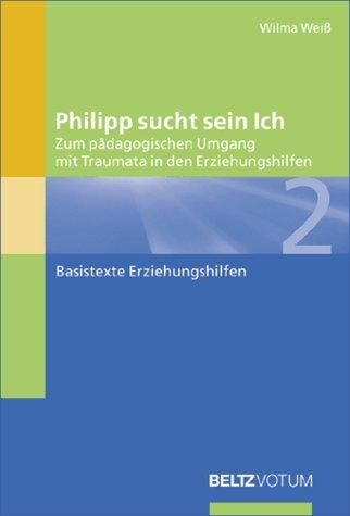 Philipp sucht sein Ich. Zum pädagogischen Umgang mit Traumata in den Erziehungshilfen