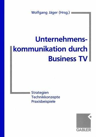 Unternehmenskommunikation durch Business TV. Strategien - Technikkonzepte - Praxisbeispiele