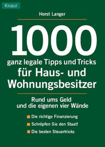1000 ganz legale Tipps und Tricks für Haus- und Wohnungsbesitzer. Rund ums Geld und die eigenen vier Wände