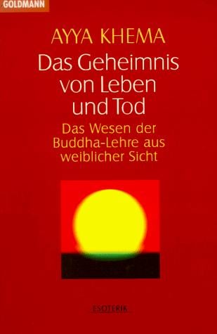 Das Geheimnis von Leben und Tod. Das Wesen der Buddha- Lehre aus weiblicher Sicht
