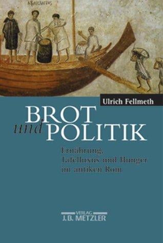Brot und Politik. Ernährung, Tafelluxus und Hunger im antiken Rom