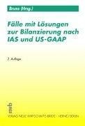 Fälle mit Lösungen zur Bilanzierung nach IAS und US- GAAP
