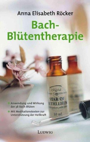 Bach- Blütentherapie. Anwendung und Wirkung der 38 Bach- Blüten