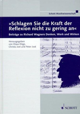Schlagen Sie die Kraft der Reflexion nicht zu gering an: Beitr age zu Richard Wagners Denken, Werk und Wirken