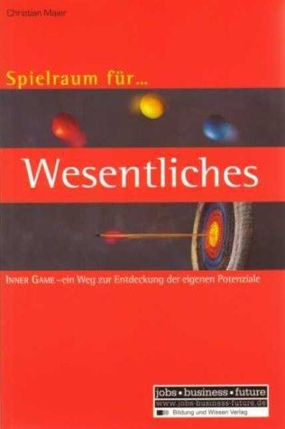 Spielraum für Wesentliches. Inner Game - Ein Weg zur Entdeckung der eigenen Potenziale