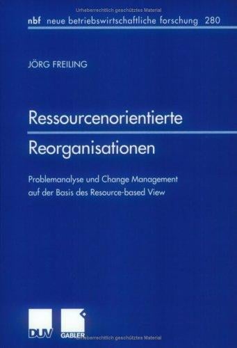 Ressourcenorientierte Reorganisationen . Problemanalyse und Change Management auf der Basis des Resource-based View