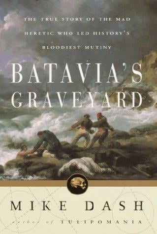 Batavia's Graveyard the True Story of the Mad Herietic Who Led History's Bloodiest Mutiny
