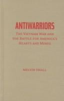 Antiwarriors: The Vietnam War and the Battle for America's Hearts and Minds (Vietnam: America in the War Years)