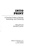 Into print:  a practical guide to writing, illustrating, and publishing, by Mary Hill and W. Cochran