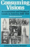 Consuming visions: Accumulation and display of goods in America, 1880-1920 (A Winterthur book)