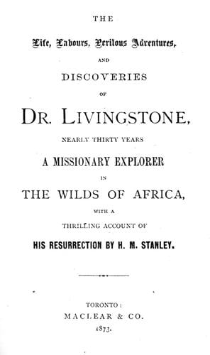 The life, labours, perilous adventures and discoveries of Dr. Livingstone, nearly thirty years a missionary explorer in the wilds of Africa