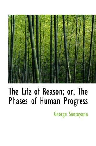 The Life of Reason; or, The Phases of Human Progress