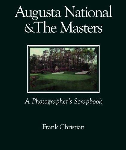 Augusta National & The Masters: A Photographers Scrapbook