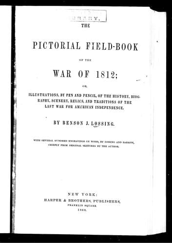 The pictorial field-book of the war of 1812, or, Illustrations, by pen and pencil, of the history, biography, scenery, relics, and traditions of the last war for American independence