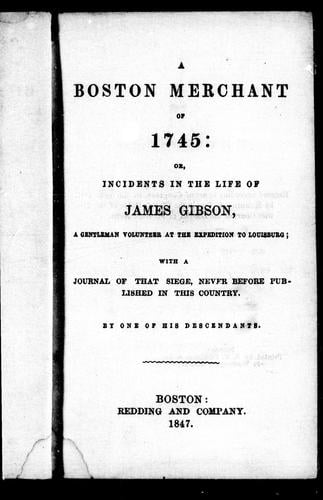 A Boston merchant of 1745, or, Incidents in the life of James Gibson, a gentleman volunteer at the expedition to Louisburg