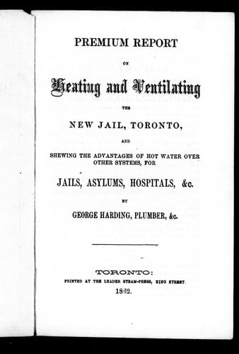 Premium report on heating and ventilating the new jail, Toronto, and shewing the advantages of hot water over other systems, for jails, asylums, hospitals, &c