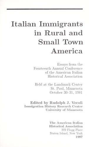 Italian immigrants in rural and small town America : essays from the Fourteenth Annual Conference of the American Italian Historical Association held at the Landmark Center, St. Paul, Minnesota, October 30-31, 1981