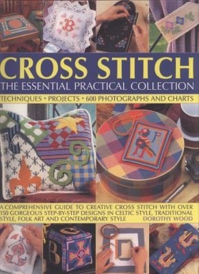 Cross Stitch The Essential Practical Collection Techniques Projects 600 Photographs And Charts A Comprehensive Guide To Creative Cross Stitch With Over 150 Gorgeous Stepbystep Designs In Celtic Style Traditional Style Folk Art And Contemporary Style