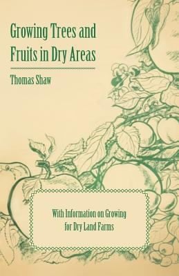 Growing Trees and Fruits in Dry Areas  With Information on Growing for Dry Land Farms