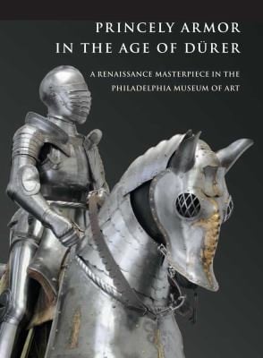 Princely Armor In The Age Of Drer A Renaissance Masterpiece In The Philadelphia Museum Of Art