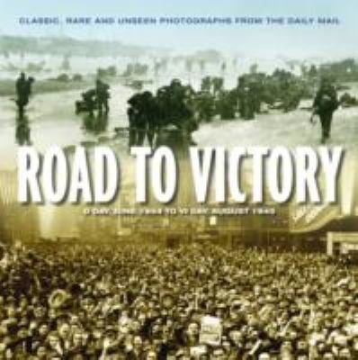 Road To Victory Dday 1944 To Vj Day 1945 Classic Rare And Unseen Photographs From The Daily Mail