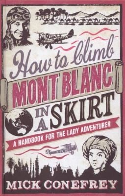 How To Climb Mont Blanc In A Skirt A Handbook For The Lady Adventurer