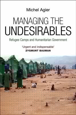 Managing The Undesirables Refugees Camp And Humanitarian Government