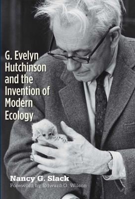 G Evelyn Hutchinson And The Invention Of Modern Ecology