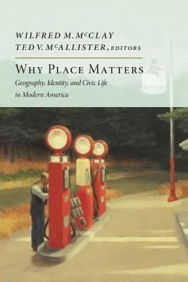Why Place Matters Geography Identity And Civic Life In Modern America
