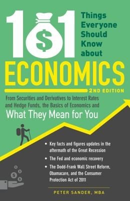101 Things Everyone Should Know About Economics From Securities And Derivatives To Interest Rates And Hedge Funds The Basics Of Economics And What They Mean For You