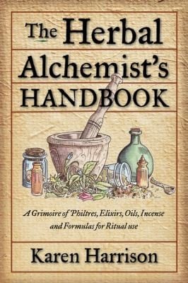 The Herbal Alchemists Handbook A Grimoire Of Philtres Elixirs Oils Incense And Formulas For Ritual Use