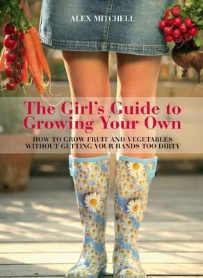 The Girls Guide To Growing Your Own How To Grow Fruit And Vegetables Without Getting Your Hands Too Dirty