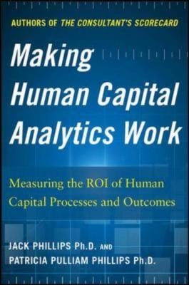 Making Human Capital Analytics Work Measuring The Roi Of Human Capital Processes And Outcomes