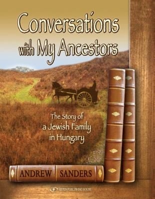 Conversations With My Ancestors The Story Of A Jewish Family In Hungary