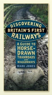 Discovering Britains First Railways A Guide To Horsedrawn Tramroads And Waggonways