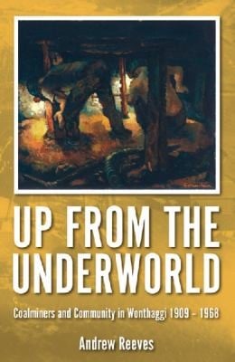 Up From The Underworld Coalminers And Community In Wonthaggi 19091968
