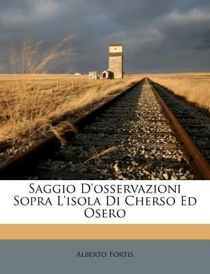 Saggio DOsservazioni Sopra LIsola Di Cherso Ed Osero