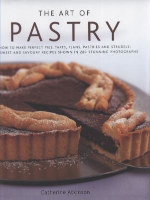 The Art Of Pastry How To Make The Perfect Pies Tarts Flans Pastries And Strudel 120 Recipes Shown In 280 Stunning Photographs