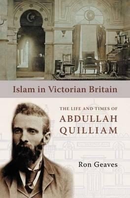 Islam In Victorian Britain The Life And Times Of Abdullah Quilliam