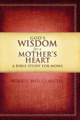 Gods Wisdom For A Mothers Heart A Bible Study For Moms