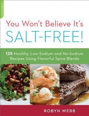 You Wont Believe Its Saltfree 125 Hearthealthy Lowsodium And Nosodium Recipes Using Flavorful Spice Blends