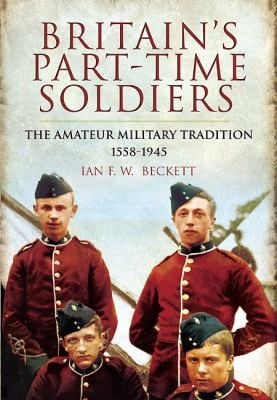 Britains Parttime Soldiers The Amateur Military Tradition 15581945