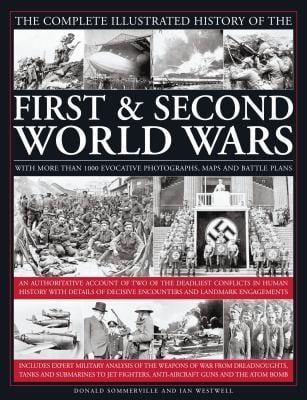 The Complete Illustrated History Of The First Second World Wars With More Than 1000 Evocative Photographs Maps And Battle Plans