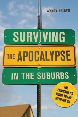 Surviving The Apocalypse In The Suburbs The Thrivalists Guide To Life Without Oil