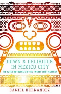 Down Delirious In Mexico City The Aztec Metropolis In The Twentyfirst Century