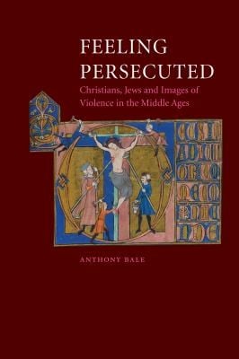 Feeling Persecuted Christians Jews And Images Of Violence In The Middle Ages