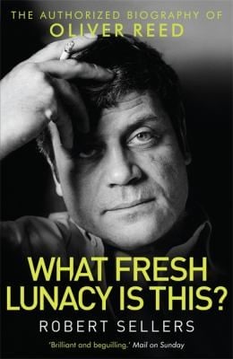 What Fresh Lunacy Is This The Authorized Biography Of Oliver Reed