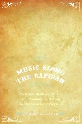 Music Along The Rapidan Civil War Soldiers Music And Community During Winter Quarters Virginia